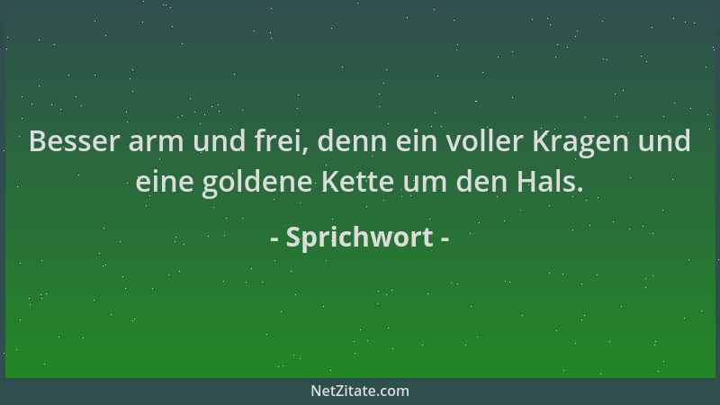 Sprichwort - Besser arm und frei, denn ein voller Kragen und eine goldene Kette um den Hals....