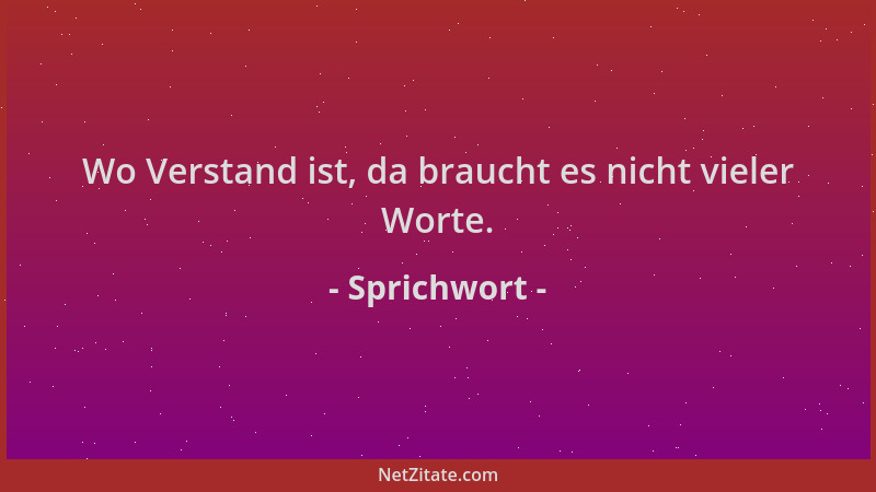 Sprichwort - Wo Verstand ist, da braucht es nicht vieler Worte....