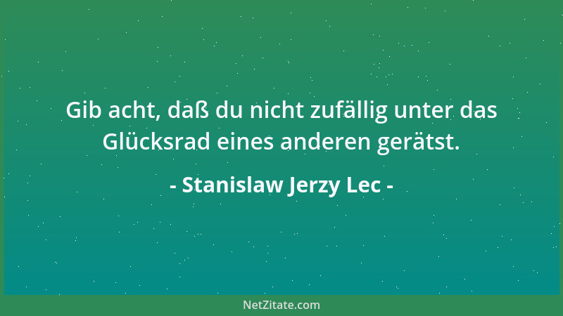 Stanislaw Jerzy Lec - Gib acht, daß du nicht zufällig unter das Glücksrad eines anderen gerätst....