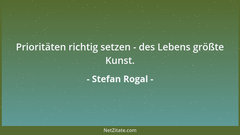 Stefan Rogal - Prioritäten richtig setzen - des Lebens größte Kunst....