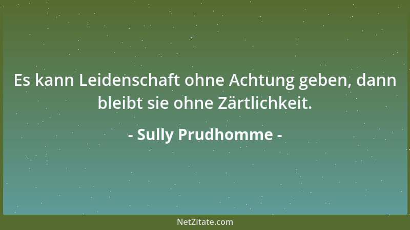 Sully Prudhomme - Es kann Leidenschaft ohne Achtung geben, dann bleibt sie ohne Zärtlichkeit....
