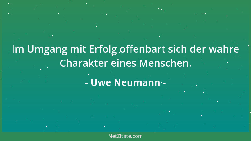 Uwe Neumann - Im Umgang mit Erfolg offenbart sich der wahre Charakter eines Menschen....