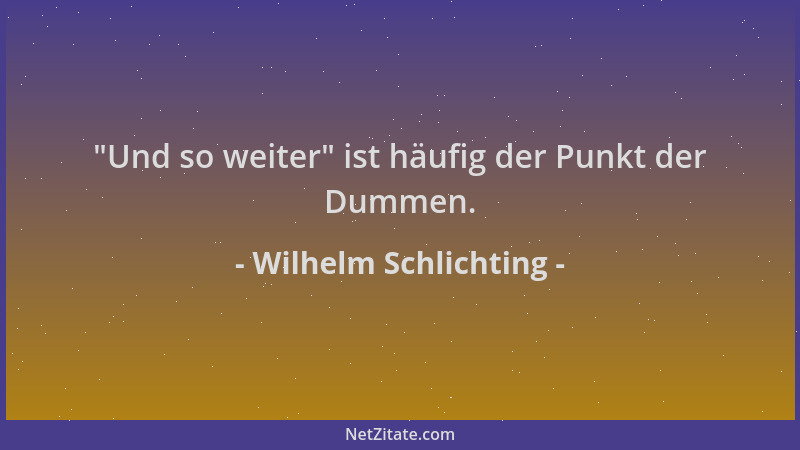 Wilhelm Schlichting -  "Und so weiter " ist häufig der Punkt der Dummen....