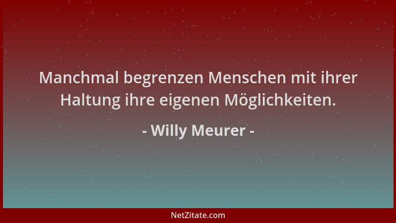 Willy Meurer - Manchmal begrenzen Menschen mit ihrer Haltung ihre eigenen Möglichkeiten....