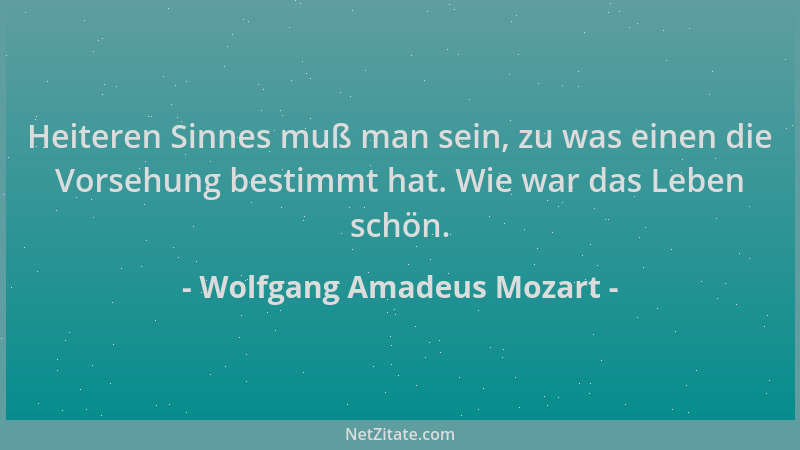 Wolfgang Amadeus Mozart - Heiteren Sinnes muß man sein, zu was einen die Vorsehung bestimmt hat. Wie war das Leben schön....