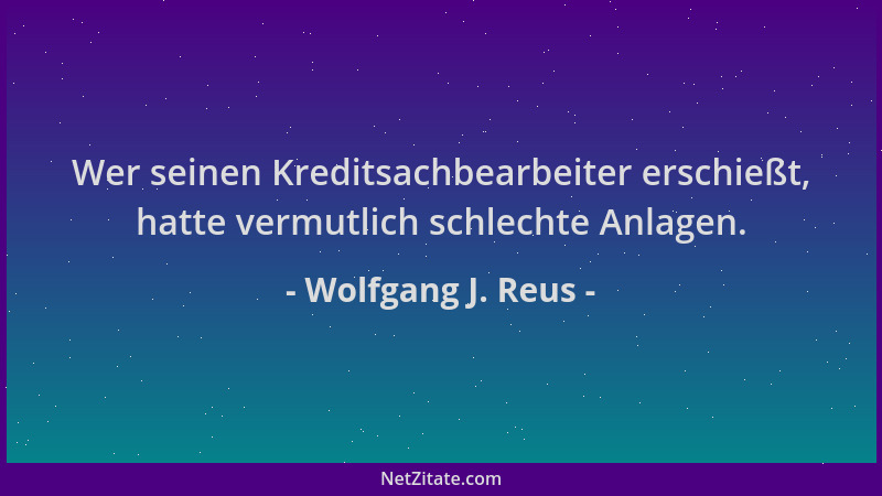 Wolfgang J. Reus - Wer seinen Kreditsachbearbeiter erschießt, hatte vermutlich schlechte Anlagen....