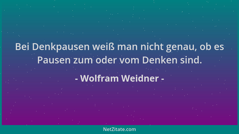 Wolfram Weidner - Bei Denkpausen weiß man nicht genau, ob es Pausen zum oder vom Denken sind....