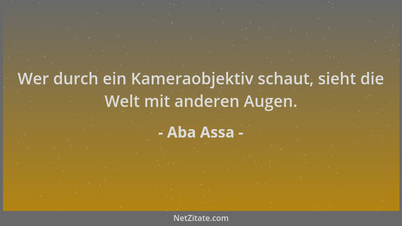 Aba Assa - Wer durch ein Kameraobjektiv schaut, sieht die Welt mit anderen Augen....