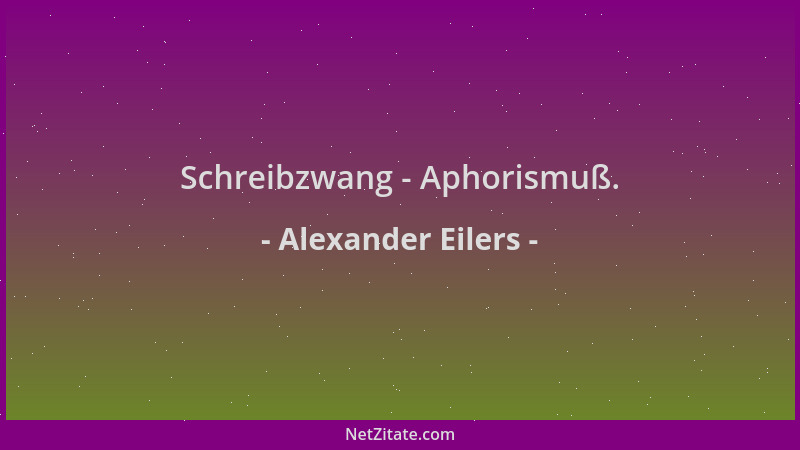 Alexander Eilers - Schreibzwang - Aphorismuß....