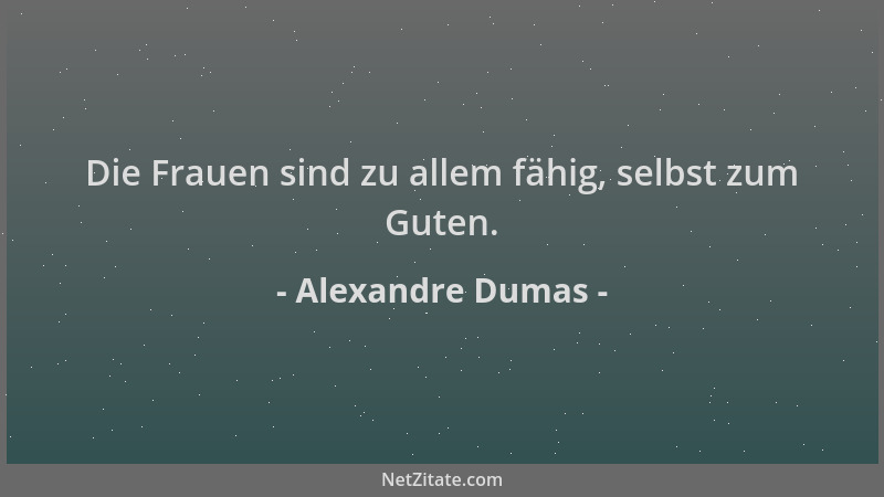 Alexandre Dumas - Die Frauen sind zu allem fähig, selbst zum Guten....