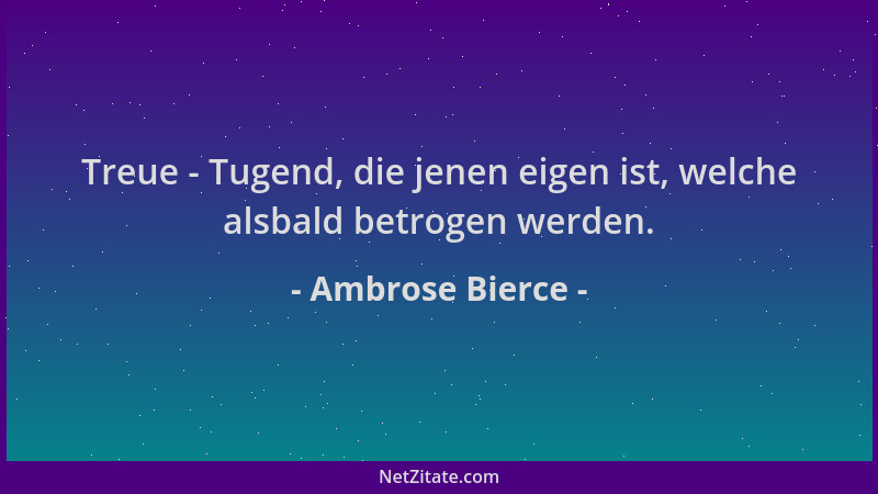 Ambrose Bierce - Treue - Tugend, die jenen eigen ist, welche alsbald betrogen werden....