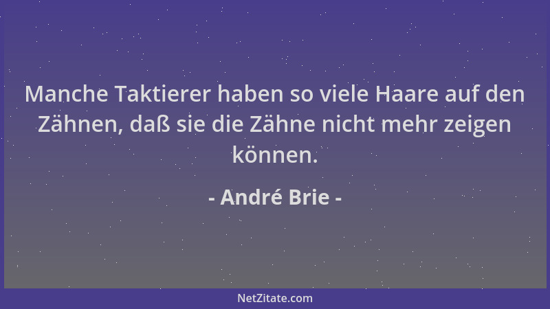 André Brie - Manche Taktierer haben so viele Haare auf den Zähnen, daß sie die Zähne nicht mehr zeigen können....