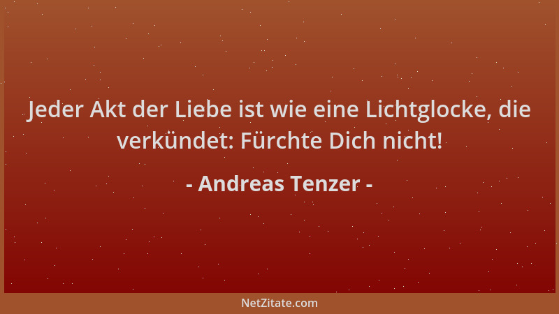 Andreas Tenzer - Jeder Akt der Liebe ist wie eine Lichtglocke, die verkündet: Fürchte Dich nicht!...
