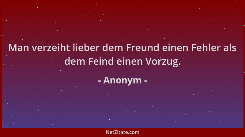 Anonym - Man verzeiht lieber dem Freund einen Fehler als dem Feind einen Vorzug....
