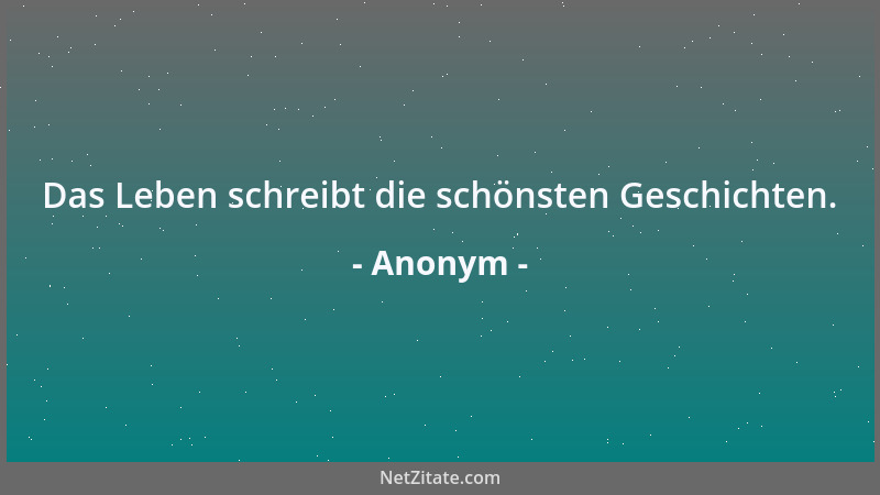 Anonym - Das Leben schreibt die schönsten Geschichten....