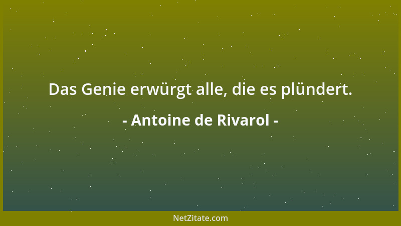 Antoine de Rivarol - Das Genie erwürgt alle, die es plündert....