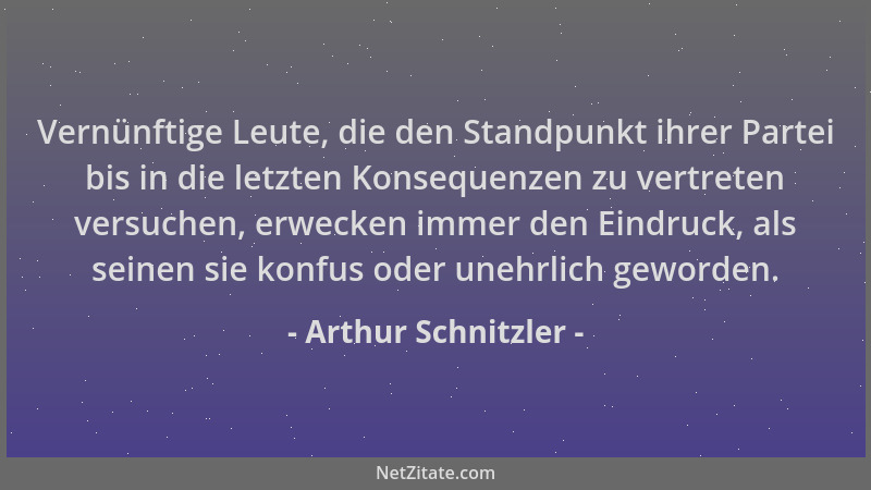 Arthur Schnitzler - Vernünftige Leute, die den Standpunkt ihrer Partei bis in die letzten Konsequenzen zu vertreten versuch...