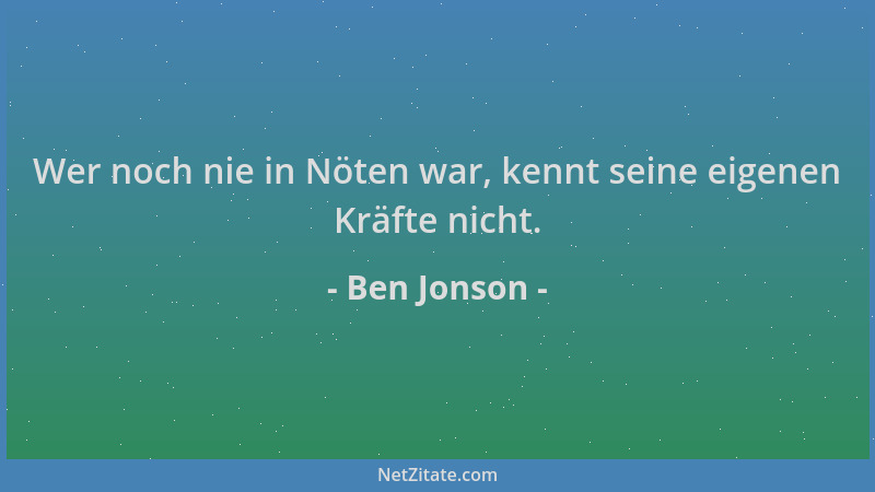 Ben Jonson - Wer noch nie in Nöten war, kennt seine eigenen Kräfte nicht....