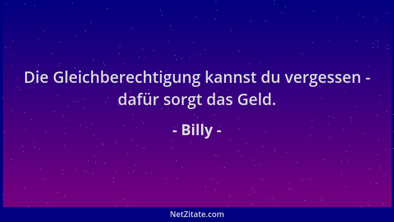 Billy - Die Gleichberechtigung kannst du vergessen - dafür sorgt das Geld....