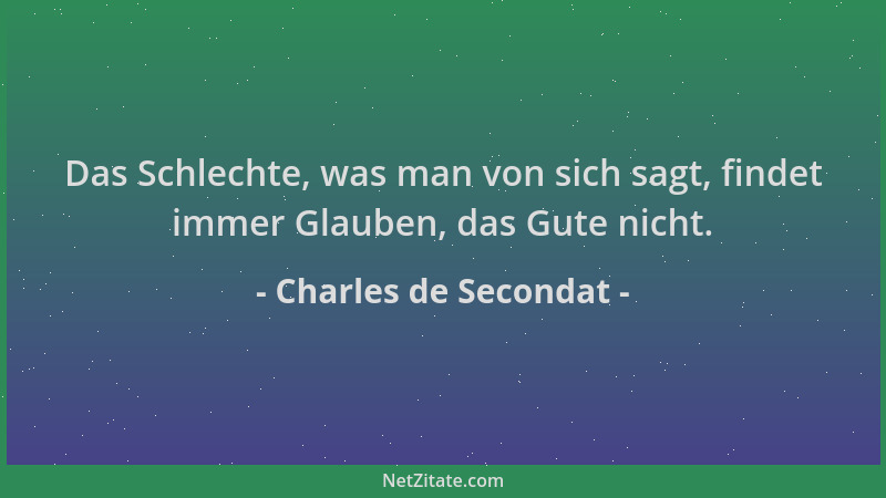 Charles de Secondat - Das Schlechte, was man von sich sagt, findet immer Glauben, das Gute nicht....