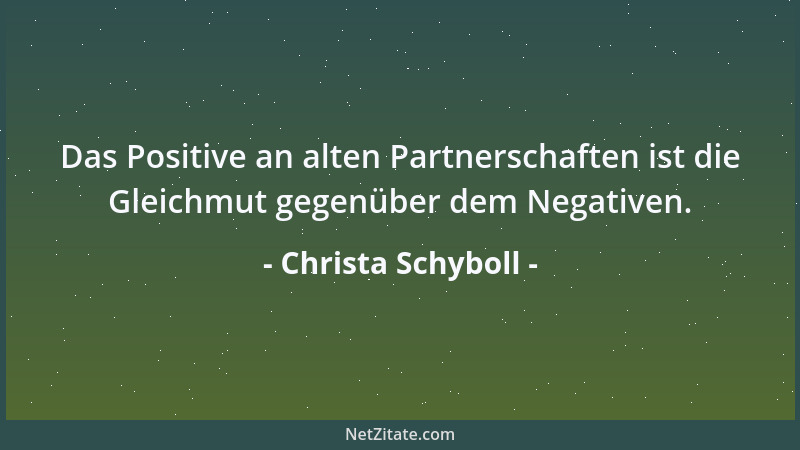 Christa Schyboll - Das Positive an alten Partnerschaften ist die Gleichmut gegenüber dem Negativen....