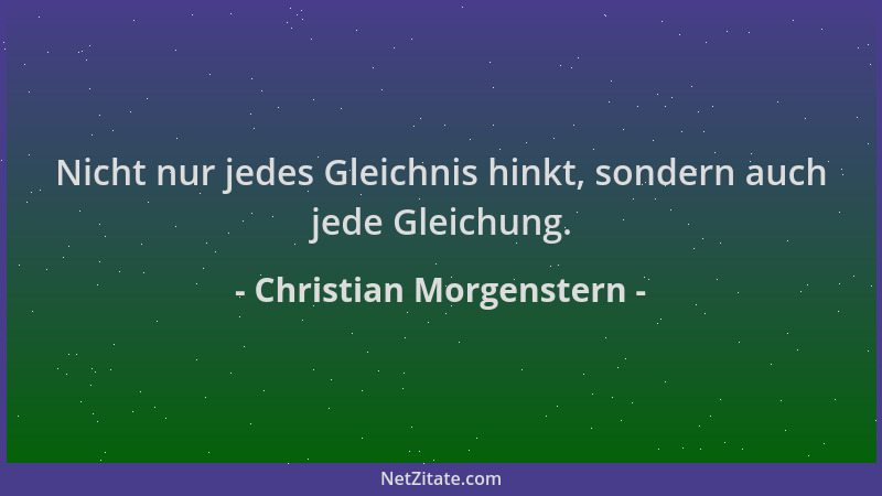 Christian Morgenstern - Nicht nur jedes Gleichnis hinkt, sondern auch jede Gleichung....