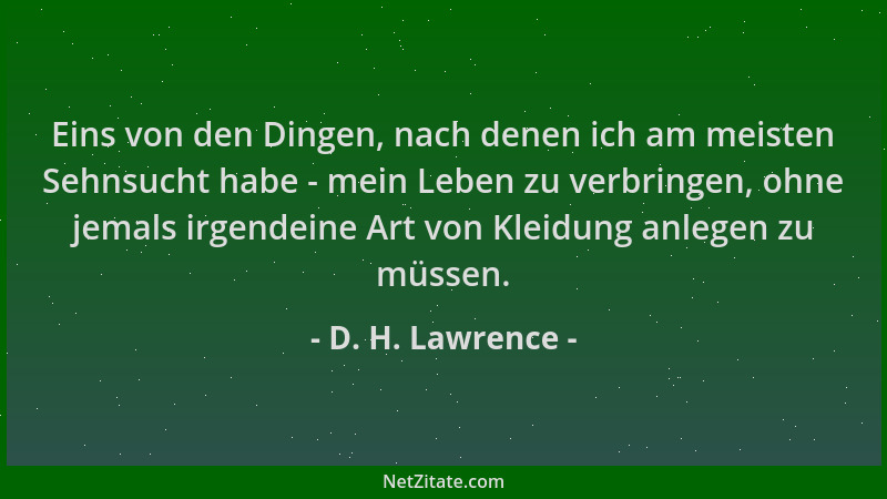 D. H. Lawrence - Eins von den Dingen, nach denen ich am meisten Sehnsucht habe - mein Leben zu verbringen, ohne jemals irge...