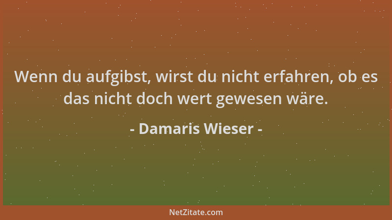 Damaris Wieser - Wenn du aufgibst, wirst du nicht erfahren, ob es das nicht doch wert gewesen wäre....