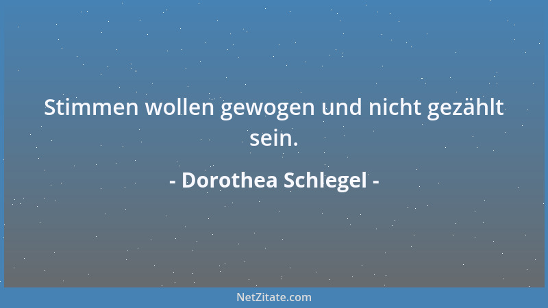 Dorothea Schlegel - Stimmen wollen gewogen und nicht gezählt sein....