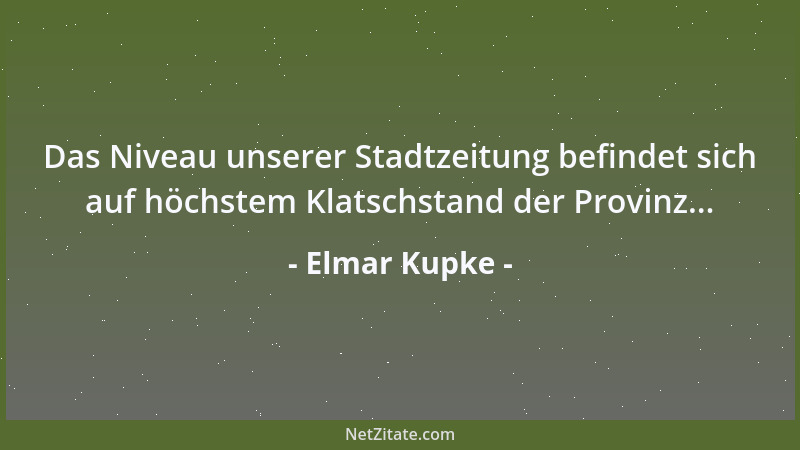 Elmar Kupke - Das Niveau unserer Stadtzeitung befindet sich auf höchstem Klatschstand der Provinz......