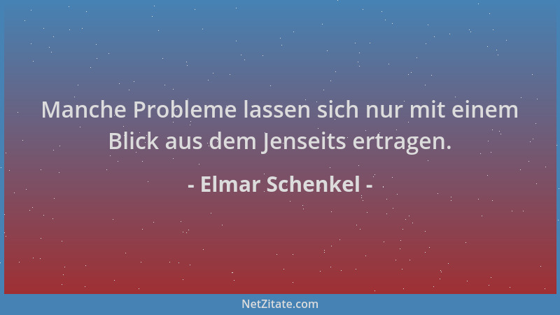 Elmar Schenkel - Manche Probleme lassen sich nur mit einem Blick aus dem Jenseits ertragen....