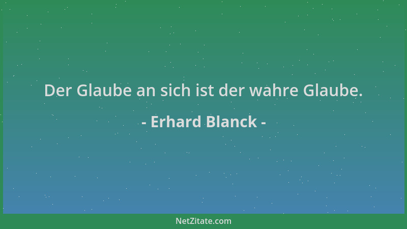 Erhard Blanck - Der Glaube an sich ist der wahre Glaube....