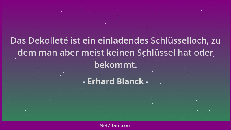 Erhard Blanck - Das Dekolleté ist ein einladendes Schlüsselloch, zu dem man aber meist keinen Schlüssel hat oder bekommt....