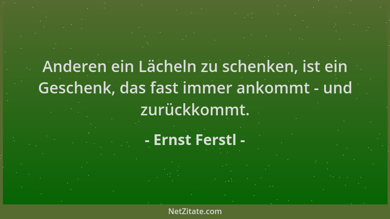 Ernst Ferstl - Anderen ein Lächeln zu schenken, ist ein Geschenk, das fast immer ankommt - und zurückkommt....