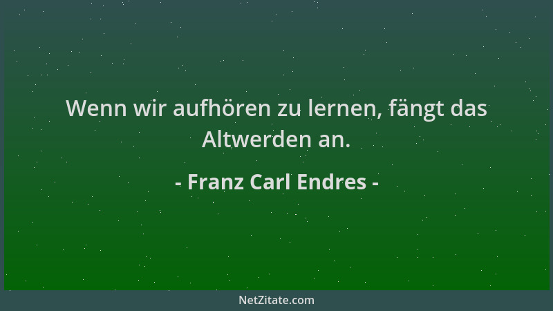 Franz Carl Endres - Wenn wir aufhören zu lernen, fängt das Altwerden an....