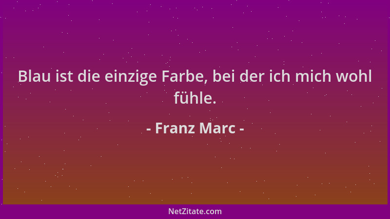 Franz Marc - Blau ist die einzige Farbe, bei der ich mich wohl fühle....