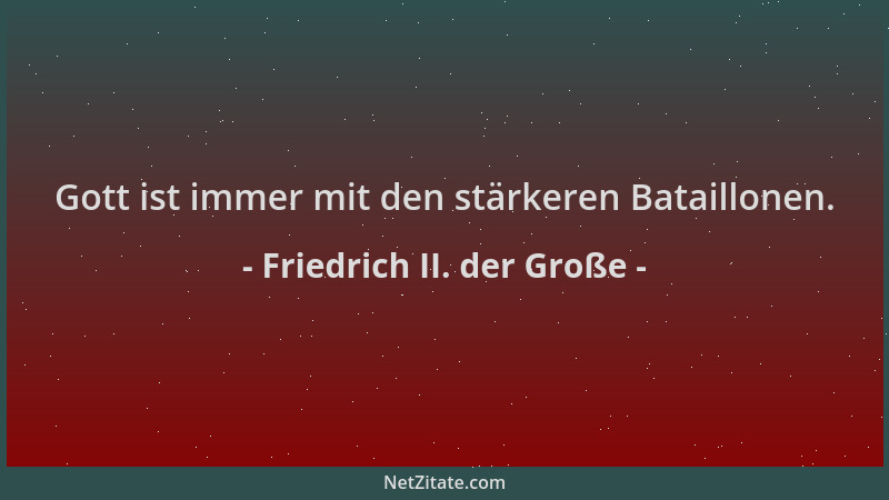 Friedrich II. der Große - Gott ist immer mit den stärkeren Bataillonen....