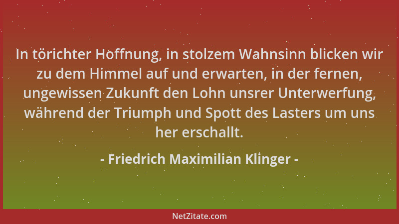 Friedrich Maximilian Klinger - In törichter Hoffnung, in stolzem Wahnsinn blicken wir zu dem Himmel auf und erwarten, in de...