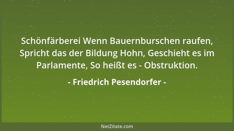 Friedrich Pesendorfer - Schönfärberei Wenn Bauernburschen raufen, Spricht das der Bildung Hohn, Geschieht es im Parlamente,...
