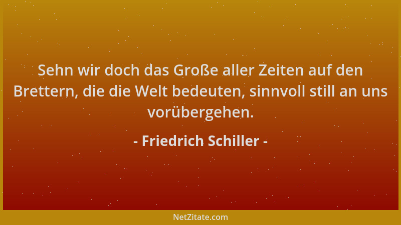 Friedrich Schiller - Sehn wir doch das Große aller Zeiten auf den Brettern, die die Welt bedeuten, sinnvoll still an uns vo...