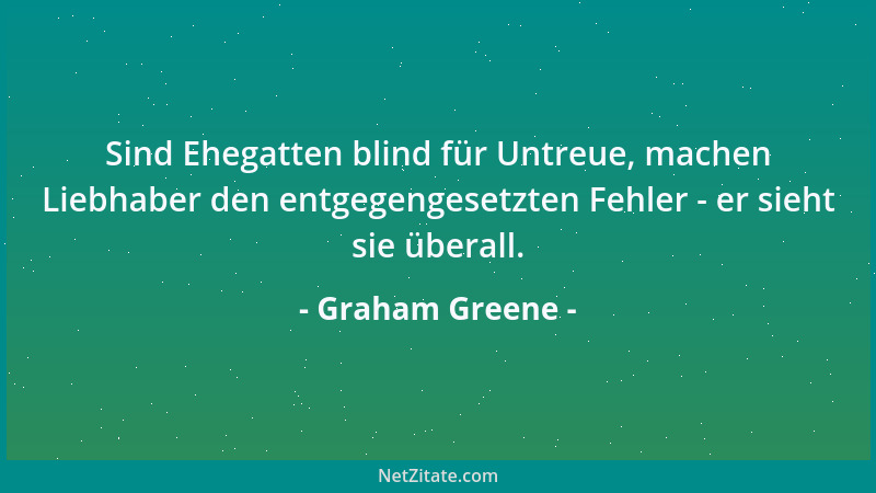 Graham Greene - Sind Ehegatten blind für Untreue, machen Liebhaber den entgegengesetzten Fehler - er sieht sie überall....