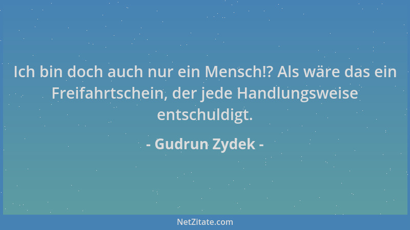 Gudrun Zydek - Ich bin doch auch nur ein Mensch!? Als wäre das ein Freifahrtschein, der jede Handlungsweise entschuldigt....