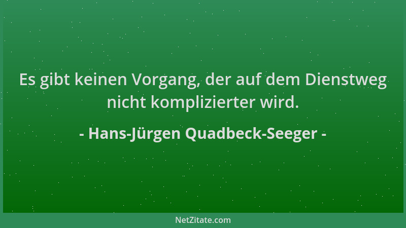Hans-Jürgen Quadbeck-Seeger - Es gibt keinen Vorgang, der auf dem Dienstweg nicht komplizierter wird....