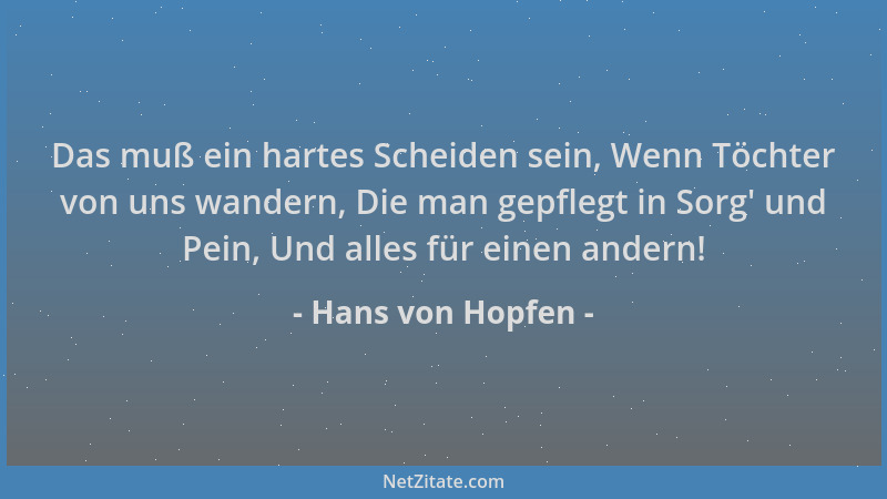 Hans von Hopfen - Das muß ein hartes Scheiden sein, Wenn Töchter von uns wandern, Die man gepflegt in Sorg ' und Pein, Und a...