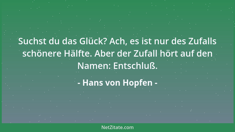 Hans von Hopfen - Suchst du das Glück? Ach, es ist nur des Zufalls schönere Hälfte. Aber der Zufall hört auf den Namen: Ent...