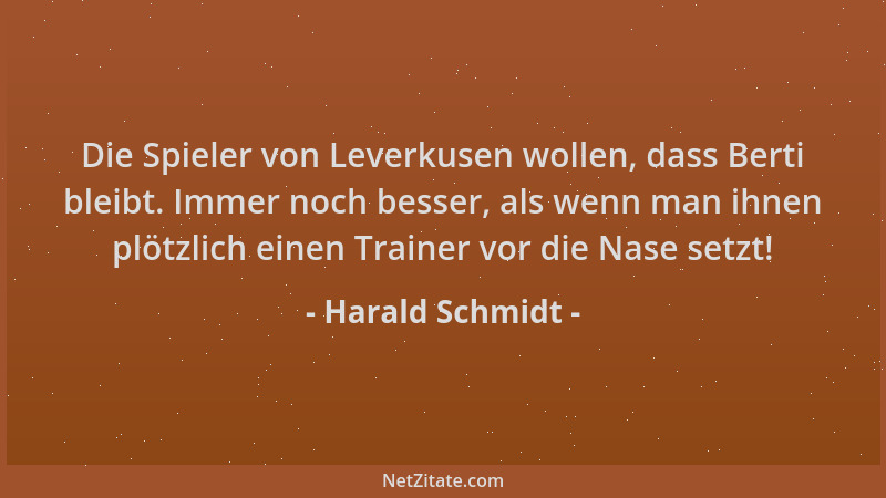 Harald Schmidt - Die Spieler von Leverkusen wollen, dass Berti bleibt. Immer noch besser, als wenn man ihnen plötzlich eine...