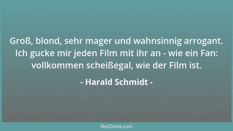 Harald Schmidt - Groß, blond, sehr mager und wahnsinnig arrogant. Ich gucke mir jeden Film mit ihr an - wie ein Fan: vollko...