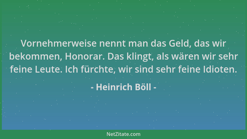 Heinrich Böll - Vornehmerweise nennt man das Geld, das wir bekommen, Honorar. Das klingt, als wären wir sehr feine Leute. I...