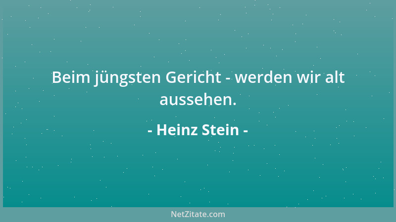 Heinz Stein - Beim jüngsten Gericht - werden wir alt aussehen....