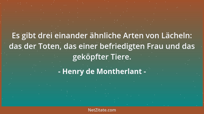 Henry de Montherlant - Es gibt drei einander ähnliche Arten von Lächeln: das der Toten, das einer befriedigten Frau und das...